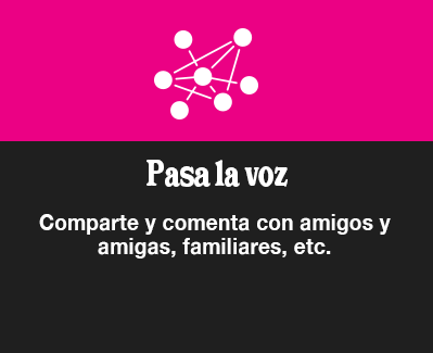 Pasa la voz.  Comparte y comenta con amigos y amigas, familiares, etc.